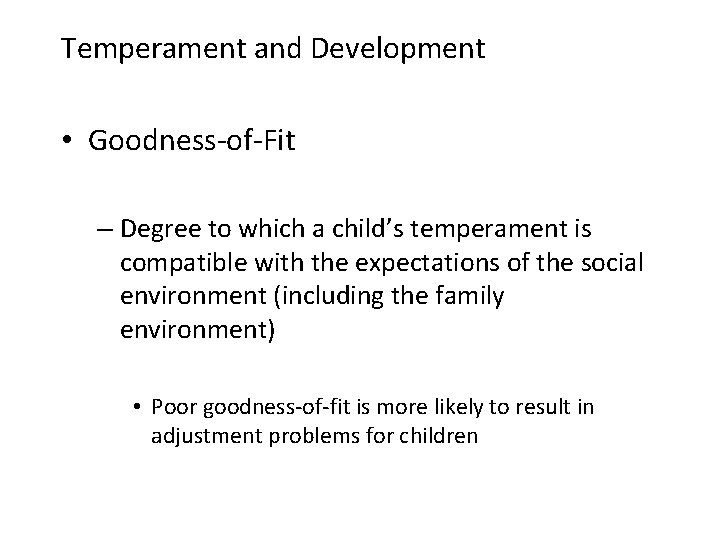 Temperament and Development • Goodness-of-Fit – Degree to which a child’s temperament is compatible