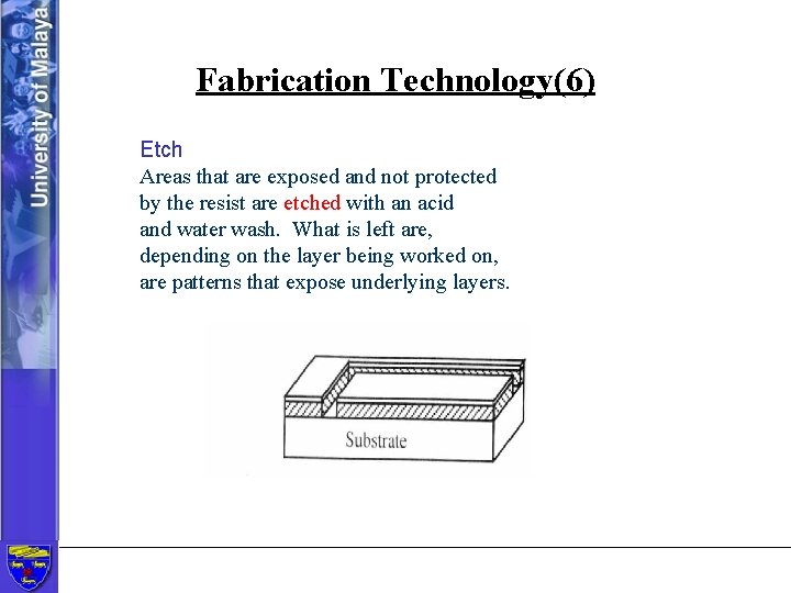 Fabrication Technology(6) Etch Areas that are exposed and not protected by the resist are
