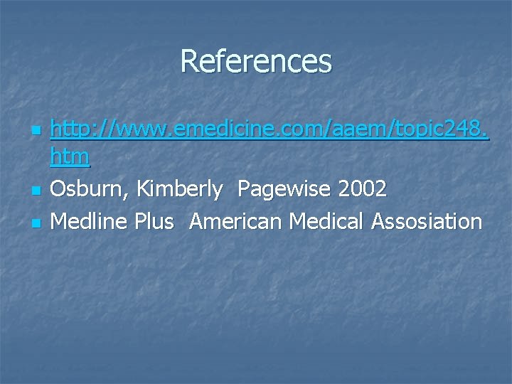 References n n n http: //www. emedicine. com/aaem/topic 248. htm Osburn, Kimberly Pagewise 2002