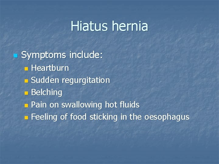 Hiatus hernia n Symptoms include: Heartburn n Sudden regurgitation n Belching n Pain on