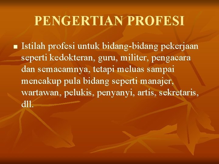 PENGERTIAN PROFESI n Istilah profesi untuk bidang-bidang pekerjaan seperti kedokteran, guru, militer, pengacara dan PENGERTIAN PROFESI n Istilah profesi untuk bidang-bidang pekerjaan seperti kedokteran, guru, militer, pengacara dan