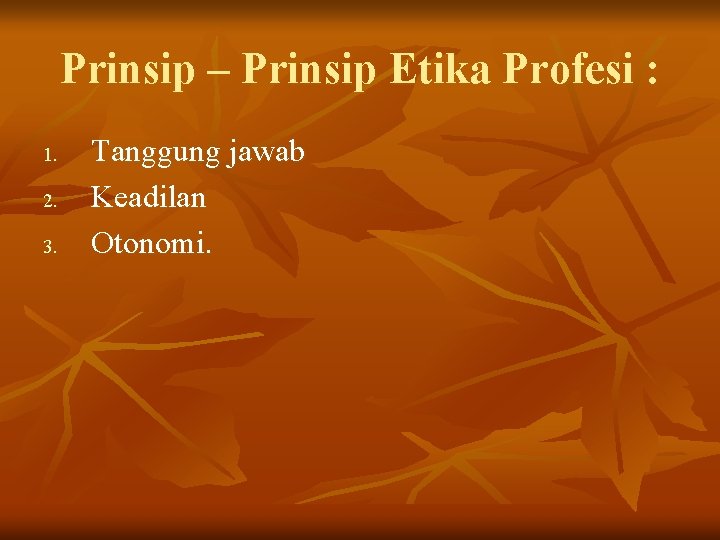 Prinsip – Prinsip Etika Profesi : 1. 2. 3. Tanggung jawab Keadilan Otonomi. Prinsip – Prinsip Etika Profesi : 1. 2. 3. Tanggung jawab Keadilan Otonomi.