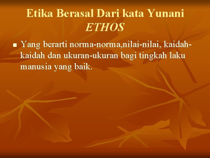 Etika Berasal Dari kata Yunani ETHOS n Yang berarti norma-norma, nilai-nilai, kaidah dan ukuran-ukuran Etika Berasal Dari kata Yunani ETHOS n Yang berarti norma-norma, nilai-nilai, kaidah dan ukuran-ukuran
