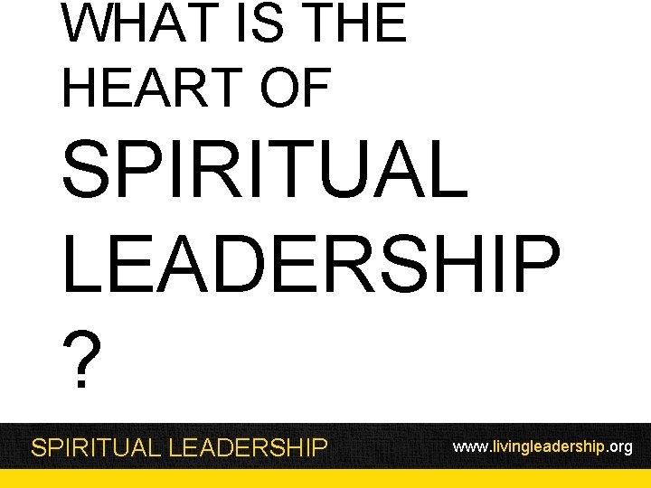 WHAT IS THE HEART OF SPIRITUAL LEADERSHIP ? SPIRITUAL LEADERSHIP www. livingleadership. org 