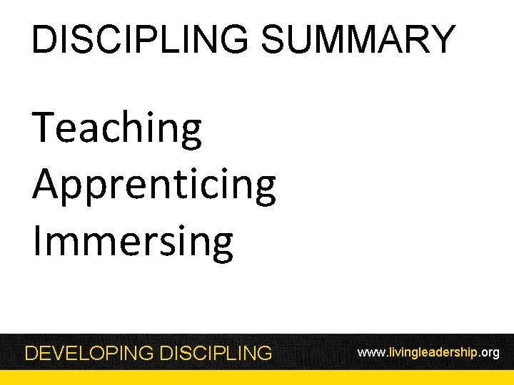 DISCIPLING SUMMARY Teaching Apprenticing Immersing DEVELOPING DISCIPLING www. livingleadership. org 
