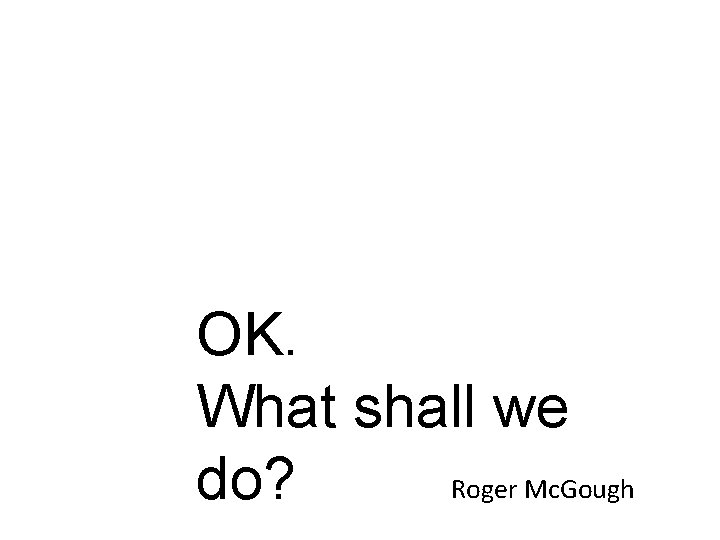 OK. What shall we Roger Mc. Gough do? 