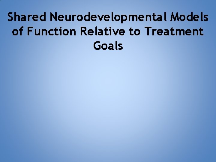 Shared Neurodevelopmental Models of Function Relative to Treatment Goals 