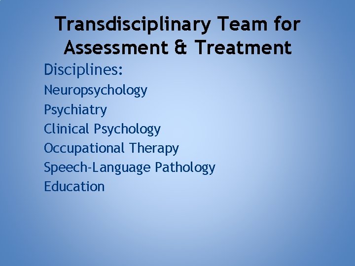 Transdisciplinary Team for Assessment & Treatment Disciplines: Neuropsychology Psychiatry Clinical Psychology Occupational Therapy Speech-Language