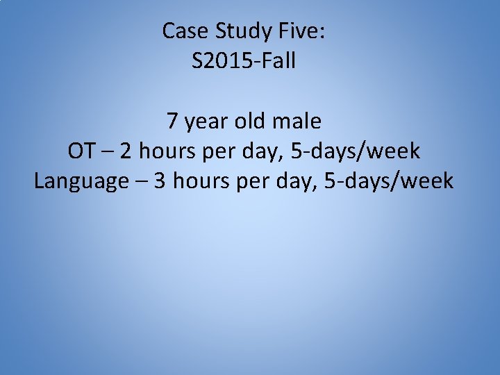 Case Study Five: S 2015 -Fall 7 year old male OT – 2 hours