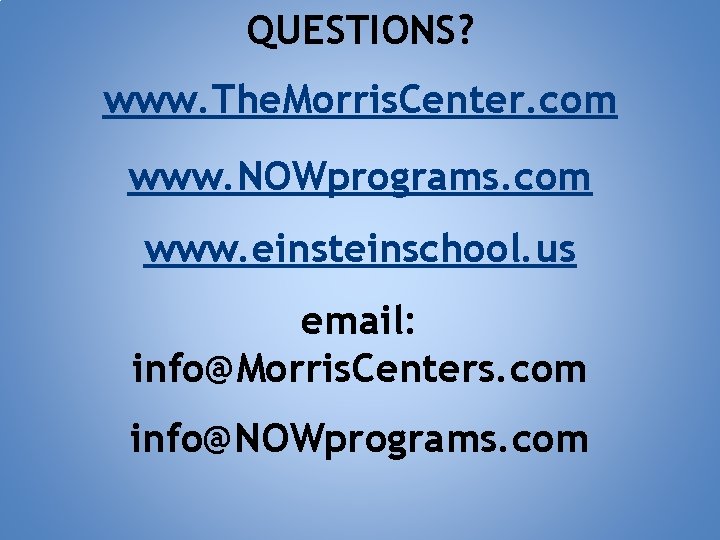 QUESTIONS? www. The. Morris. Center. com www. NOWprograms. com www. einsteinschool. us email: info@Morris.