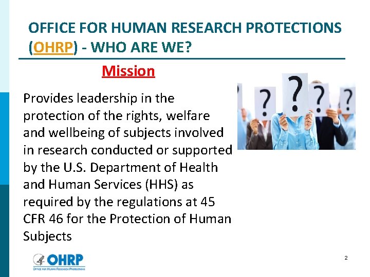 OFFICE FOR HUMAN RESEARCH PROTECTIONS (OHRP) - WHO ARE WE? Mission Provides leadership in