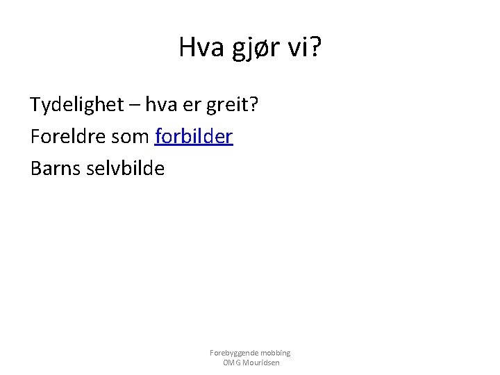 Hva gjør vi? Tydelighet – hva er greit? Foreldre som forbilder Barns selvbilde Forebyggende