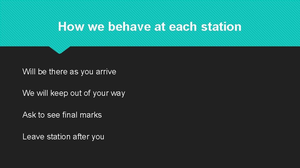 How we behave at each station Will be there as you arrive We will
