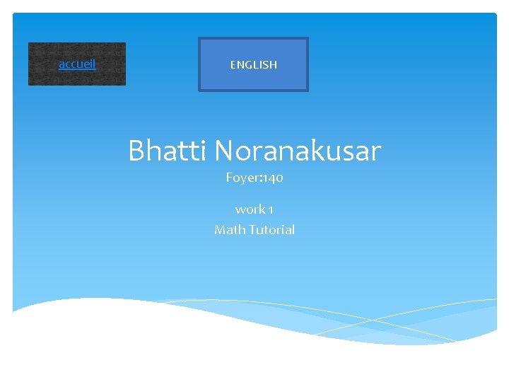 accueil ENGLISH Bhatti Noranakusar Foyer: 140 work 1 Math Tutorial 