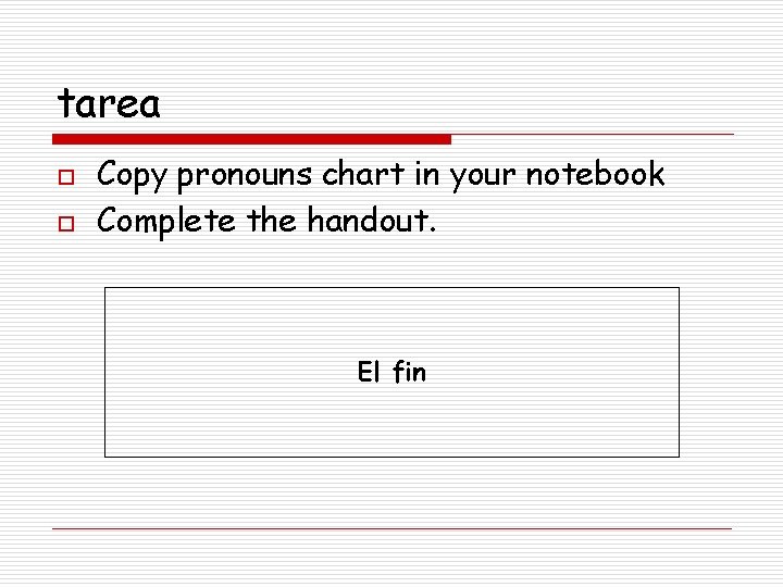 tarea o o Copy pronouns chart in your notebook Complete the handout. El fin