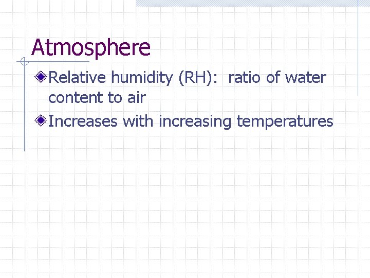 Atmosphere Relative humidity (RH): ratio of water content to air Increases with increasing temperatures