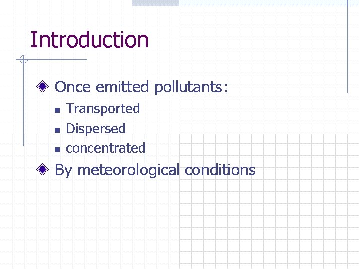 Introduction Once emitted pollutants: n n n Transported Dispersed concentrated By meteorological conditions 