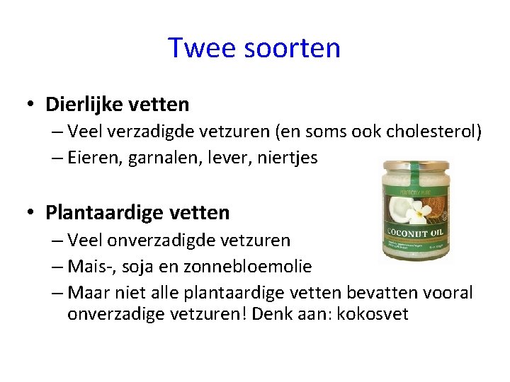 Twee soorten • Dierlijke vetten – Veel verzadigde vetzuren (en soms ook cholesterol) –