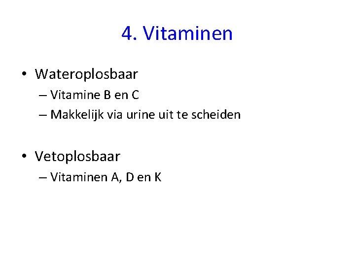 4. Vitaminen • Wateroplosbaar – Vitamine B en C – Makkelijk via urine uit