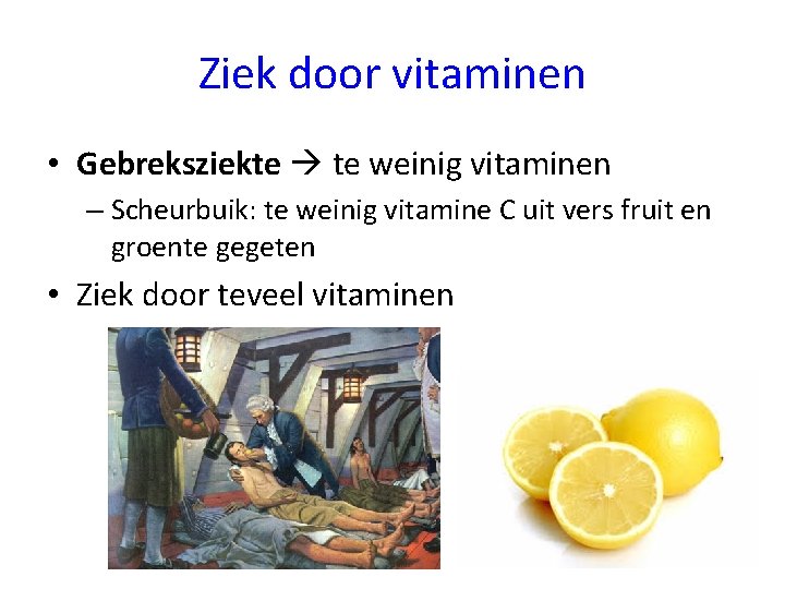 Ziek door vitaminen • Gebreksziekte te weinig vitaminen – Scheurbuik: te weinig vitamine C