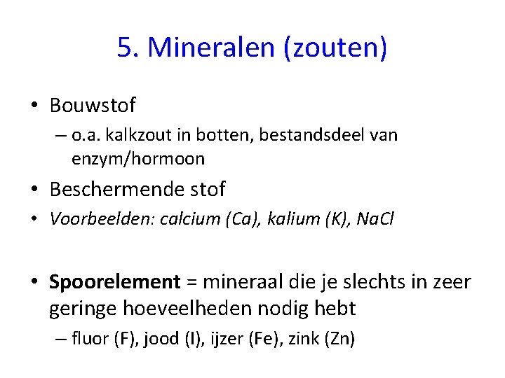 5. Mineralen (zouten) • Bouwstof – o. a. kalkzout in botten, bestandsdeel van enzym/hormoon