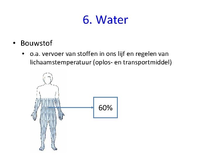 6. Water • Bouwstof • o. a. vervoer van stoffen in ons lijf en