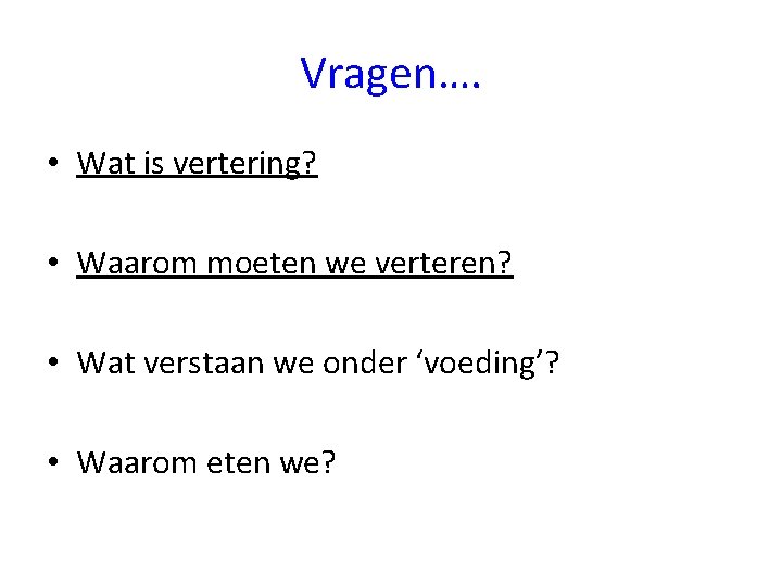 Vragen…. • Wat is vertering? • Waarom moeten we verteren? • Wat verstaan we