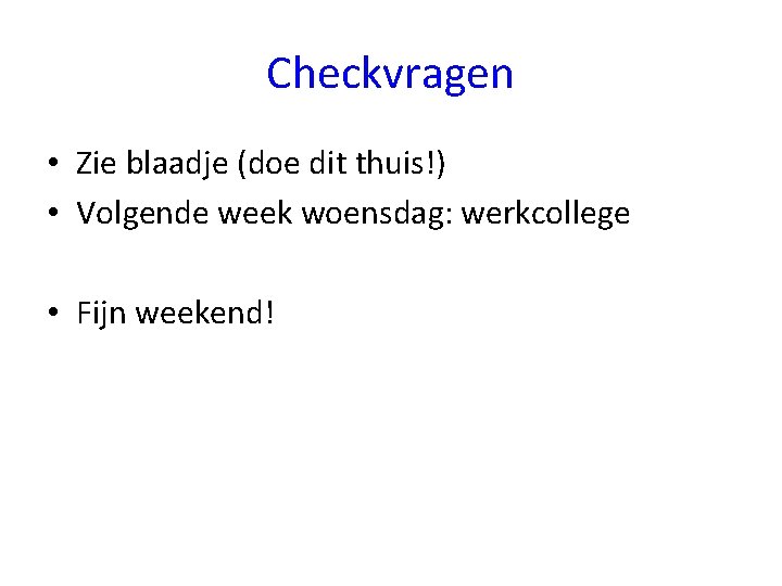 Checkvragen • Zie blaadje (doe dit thuis!) • Volgende week woensdag: werkcollege • Fijn