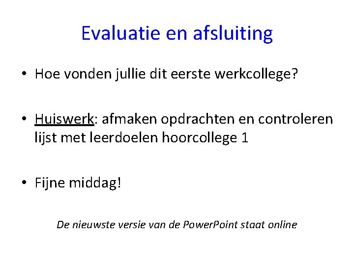 Evaluatie en afsluiting • Hoe vonden jullie dit eerste werkcollege? • Huiswerk: afmaken opdrachten