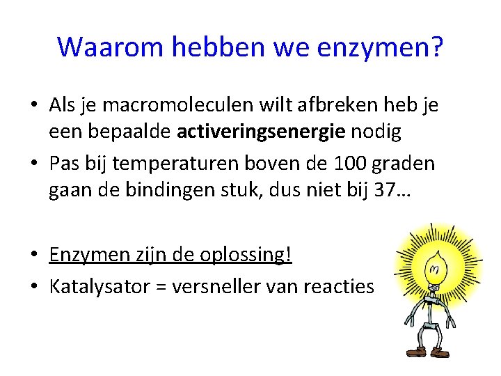 Waarom hebben we enzymen? • Als je macromoleculen wilt afbreken heb je een bepaalde