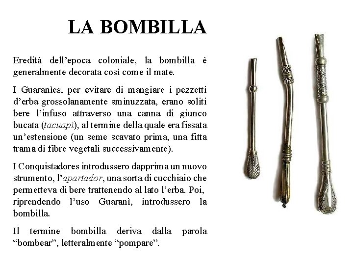 LA BOMBILLA Eredità dell’epoca coloniale, la bombilla è generalmente decorata così come il mate.
