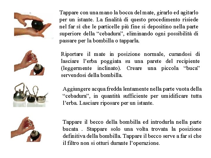 Tappare con una mano la bocca del mate, girarlo ed agitarlo per un istante.