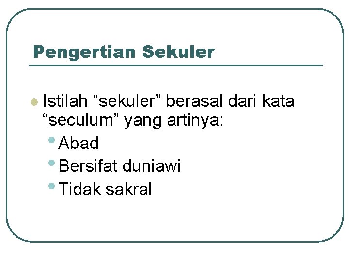 Pengertian Sekuler l Istilah “sekuler” berasal dari kata “seculum” yang artinya: • Abad •