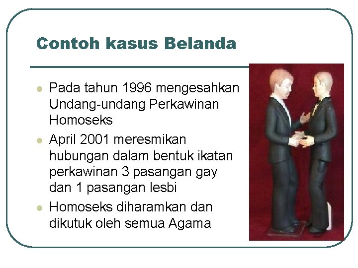 Contoh kasus Belanda l l l Pada tahun 1996 mengesahkan Undang-undang Perkawinan Homoseks April