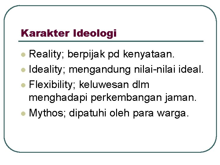 Karakter Ideologi Reality; berpijak pd kenyataan. l Ideality; mengandung nilai-nilai ideal. l Flexibility; keluwesan