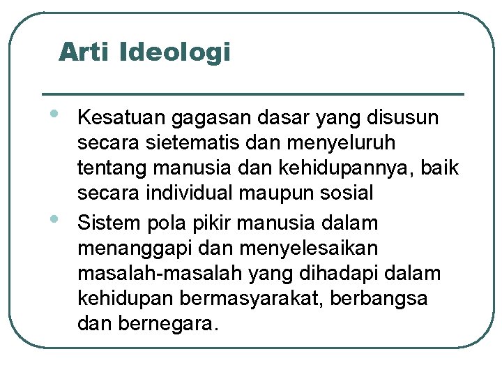 Arti Ideologi • • Kesatuan gagasan dasar yang disusun secara sietematis dan menyeluruh tentang