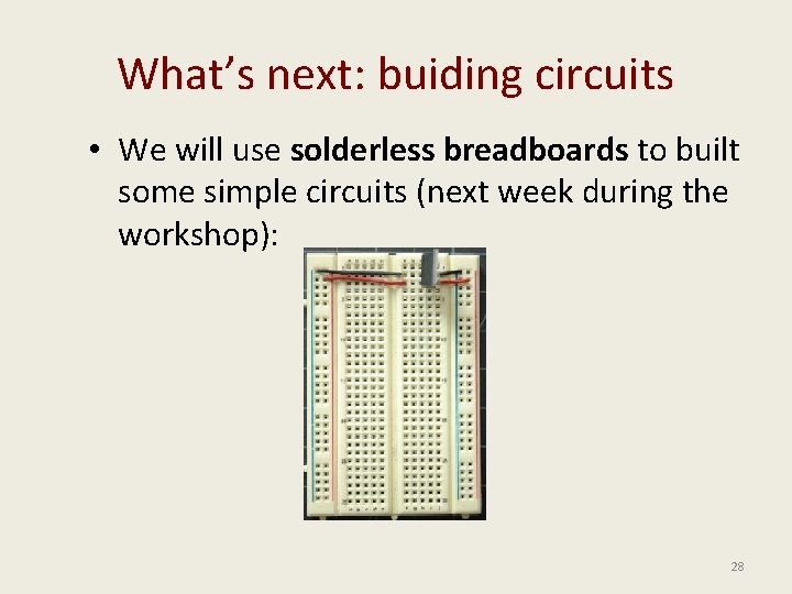 What’s next: buiding circuits • We will use solderless breadboards to built some simple