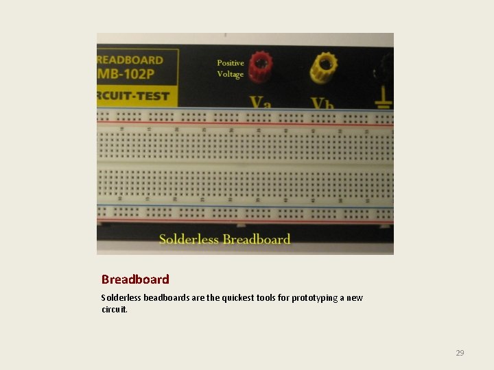 Breadboard Solderless beadboards are the quickest tools for prototyping a new circuit. 29 
