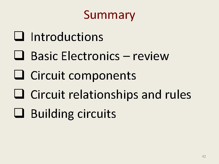 Summary q q q Introductions Basic Electronics – review Circuit components Circuit relationships and
