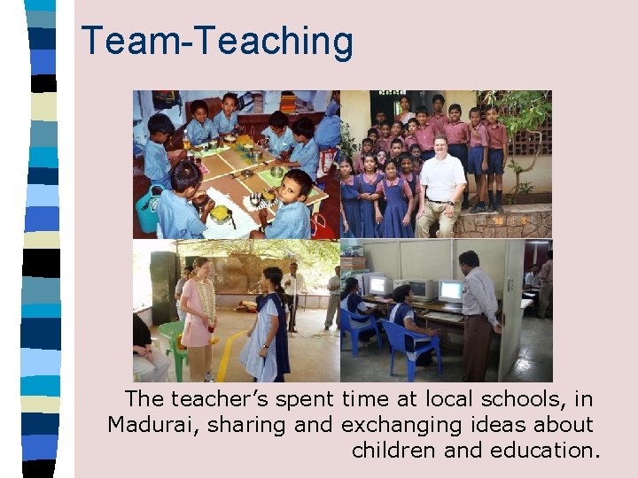 Team-Teaching The teacher’s spent time at local schools, in Madurai, sharing and exchanging ideas