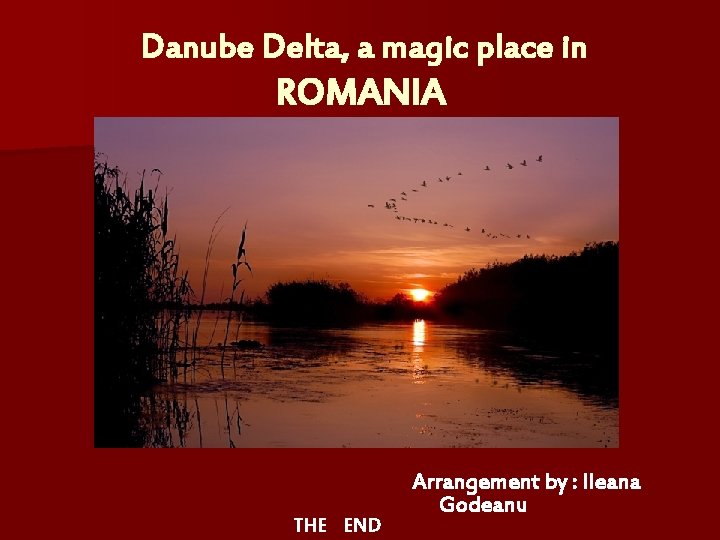 Danube Delta, a magic place in ROMANIA THE END Arrangement by : Ileana Godeanu