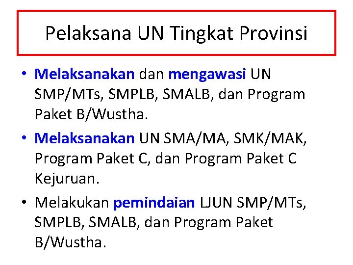 Pelaksana UN Tingkat Provinsi • Melaksanakan dan mengawasi UN SMP/MTs, SMPLB, SMALB, dan Program