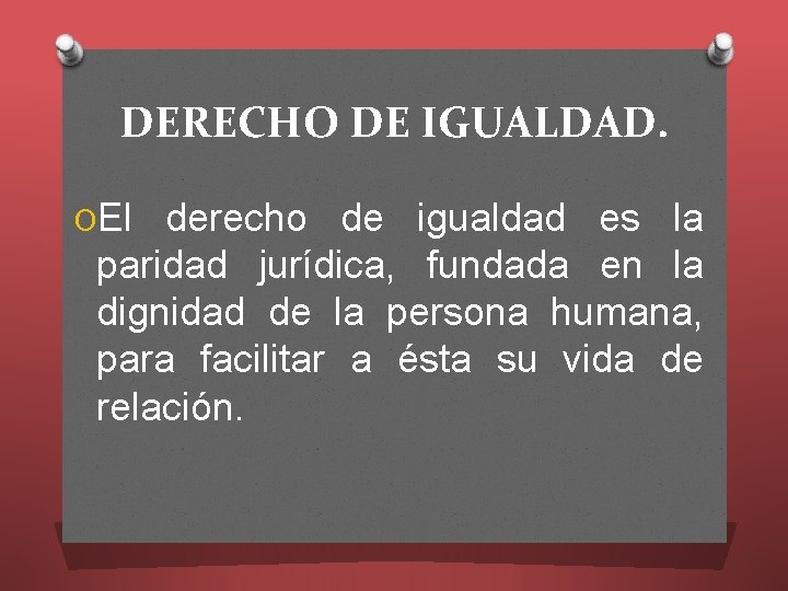 DERECHO DE IGUALDAD. OEl derecho de igualdad es la paridad jurídica, fundada en la