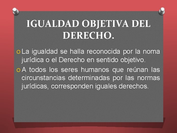  IGUALDAD OBJETIVA DEL DERECHO. O La igualdad se halla reconocida por la noma
