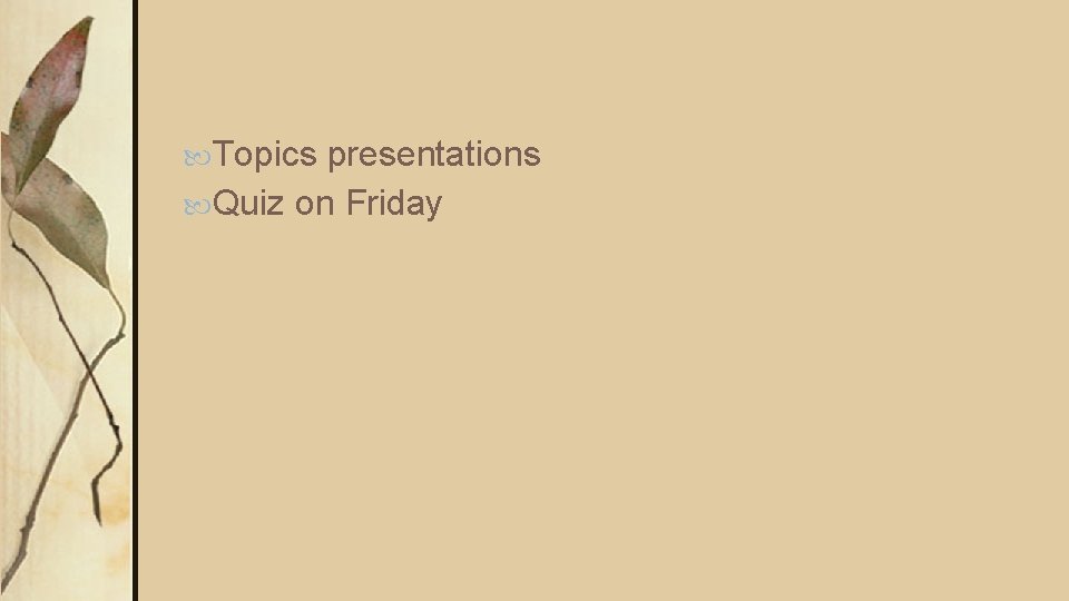  Topics presentations Quiz on Friday 
