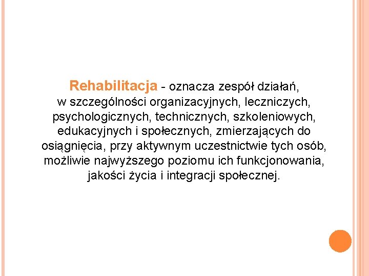 Rehabilitacja - oznacza zespół działań, w szczególności organizacyjnych, leczniczych, psychologicznych, technicznych, szkoleniowych, edukacyjnych i