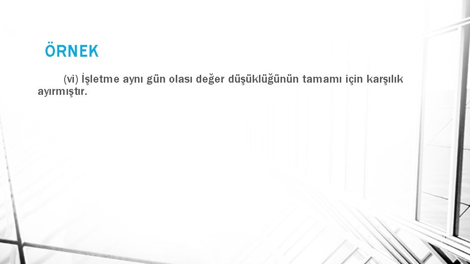 ÖRNEK (vi) İşletme aynı gün olası değer düşüklüğünün tamamı için karşılık ayırmıştır. 