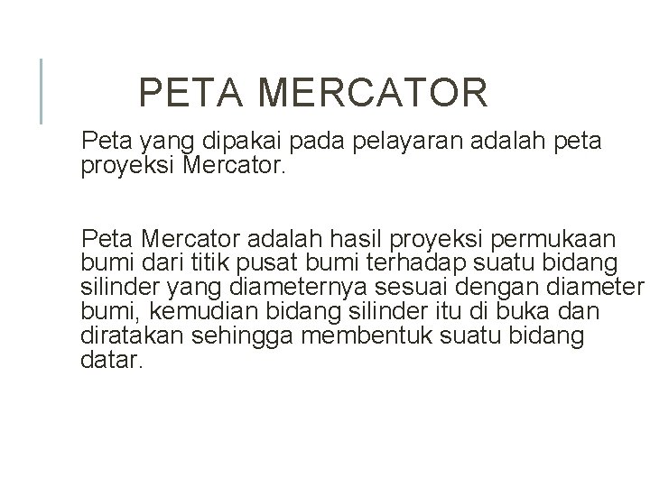 PETA MERCATOR Peta yang dipakai pada pelayaran adalah peta proyeksi Mercator. Peta Mercator adalah