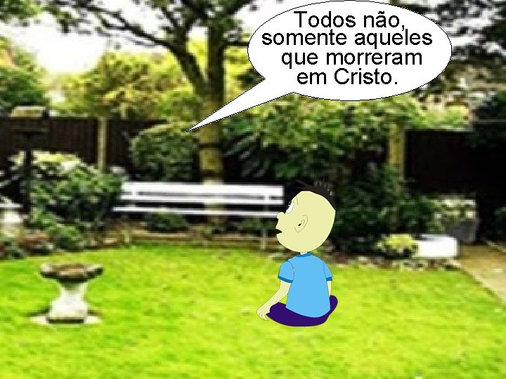 Todos não, somente aqueles que morreram em Cristo. 