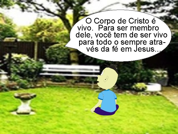 O Corpo de Cristo é vivo. Para ser membro dele, você tem de ser
